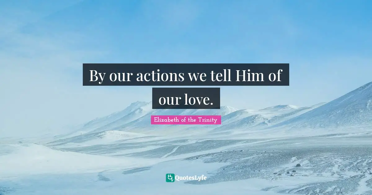 Our Actions Quotes: "By our actions we tell Him of our love."