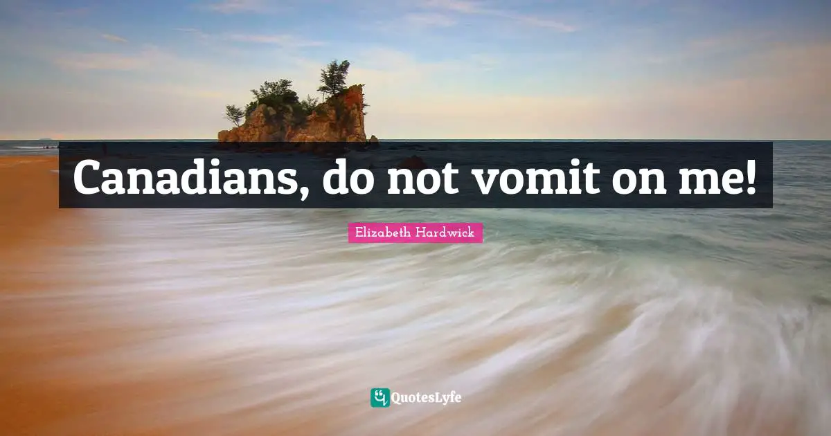 Canadians, do not vomit on me!