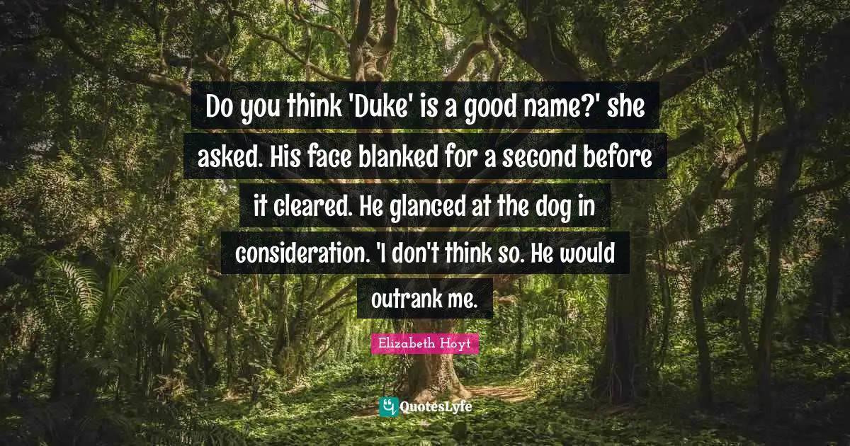 Do you think 'Duke' is a good name?' she asked. His face blanked for a second before it cleared. He glanced at the dog in consideration. 'I don't think so. He would outrank me.
