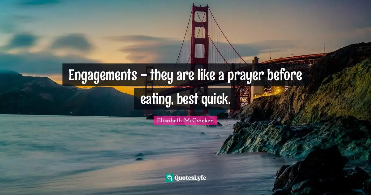 Engagements - they are like a prayer before eating, best quick.