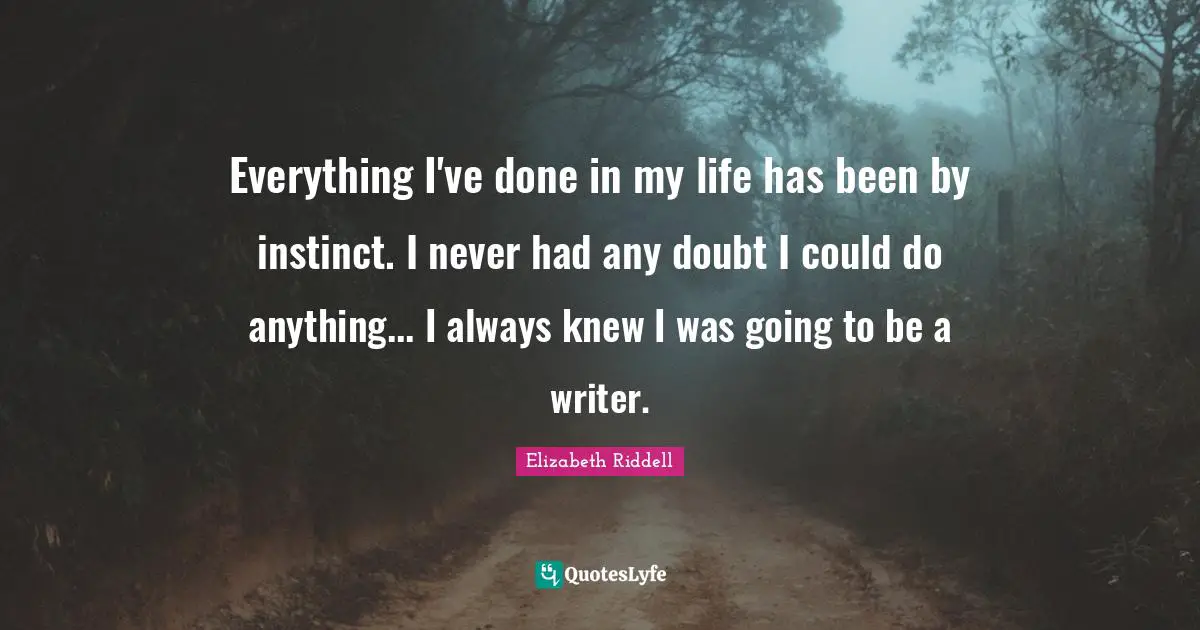 Everything I've done in my life has been by instinct. I never had any doubt I could do anything... I always knew I was going to be a writer.