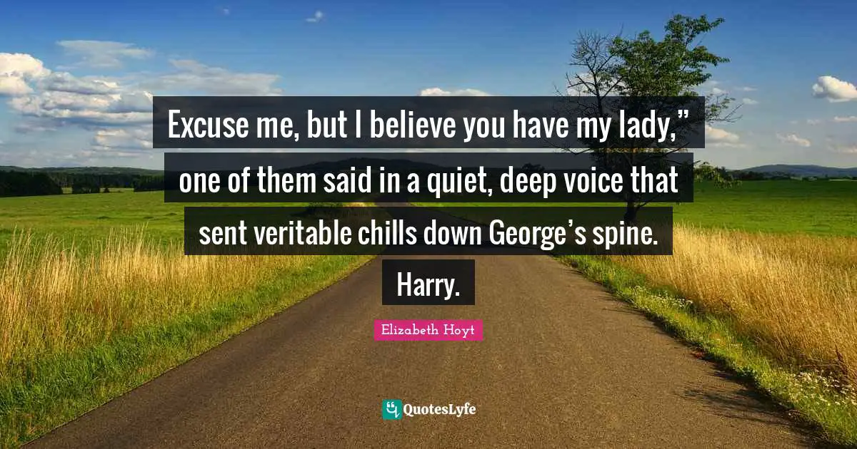 Excuse me, but I believe you have my lady,” one of them said in a quiet, deep voice that sent veritable chills down George’s spine. Harry.