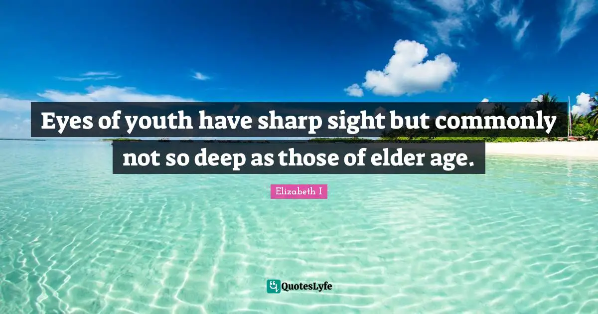 Eyes of youth have sharp sight but commonly not so deep as those of elder age.