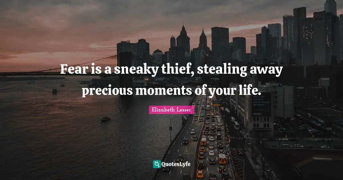 Fear is a sneaky thief, stealing away precious moments of your life.