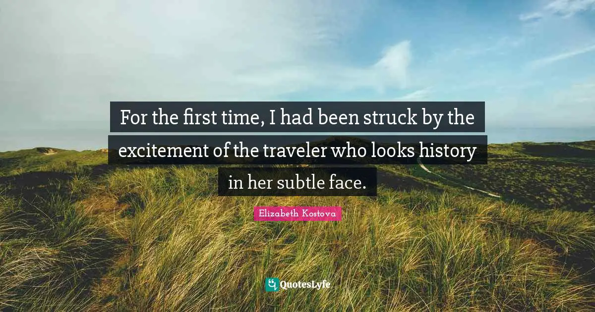 For the first time, I had been struck by the excitement of the traveler who looks history in her subtle face.