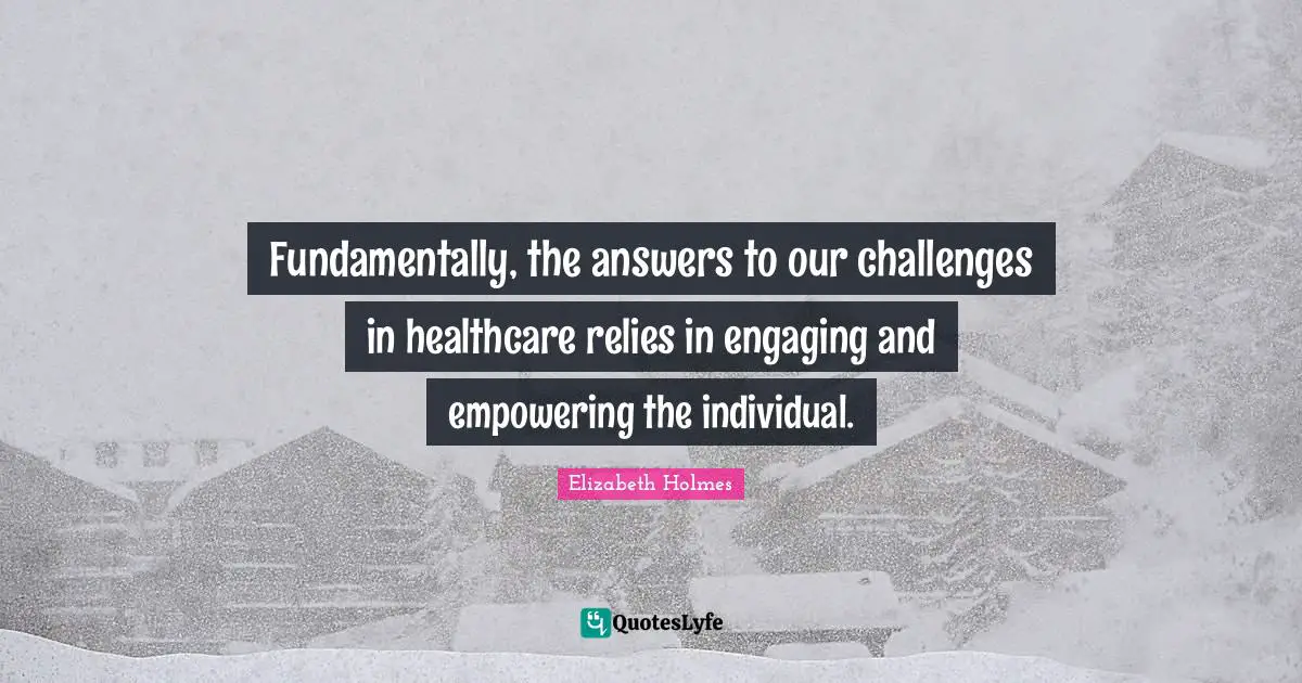 Healthcare Quotes: "Fundamentally, the answers to our challenges in healthcare relies in engaging and empowering the individual."