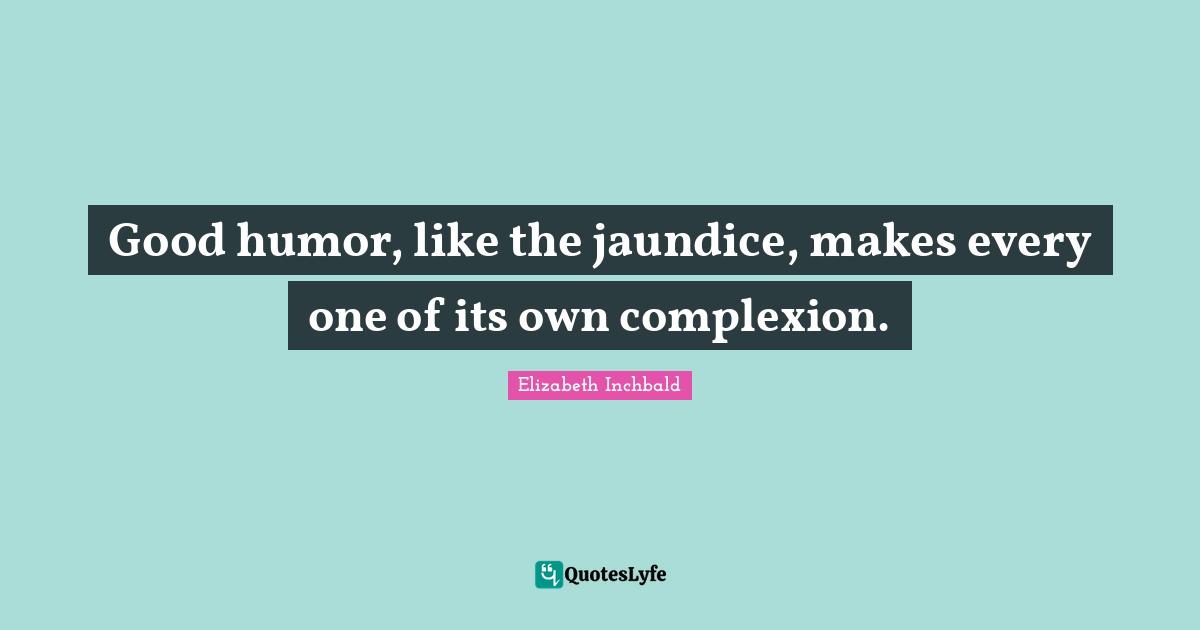Complexion Quotes: "Good humor, like the jaundice, makes every one of its own complexion."