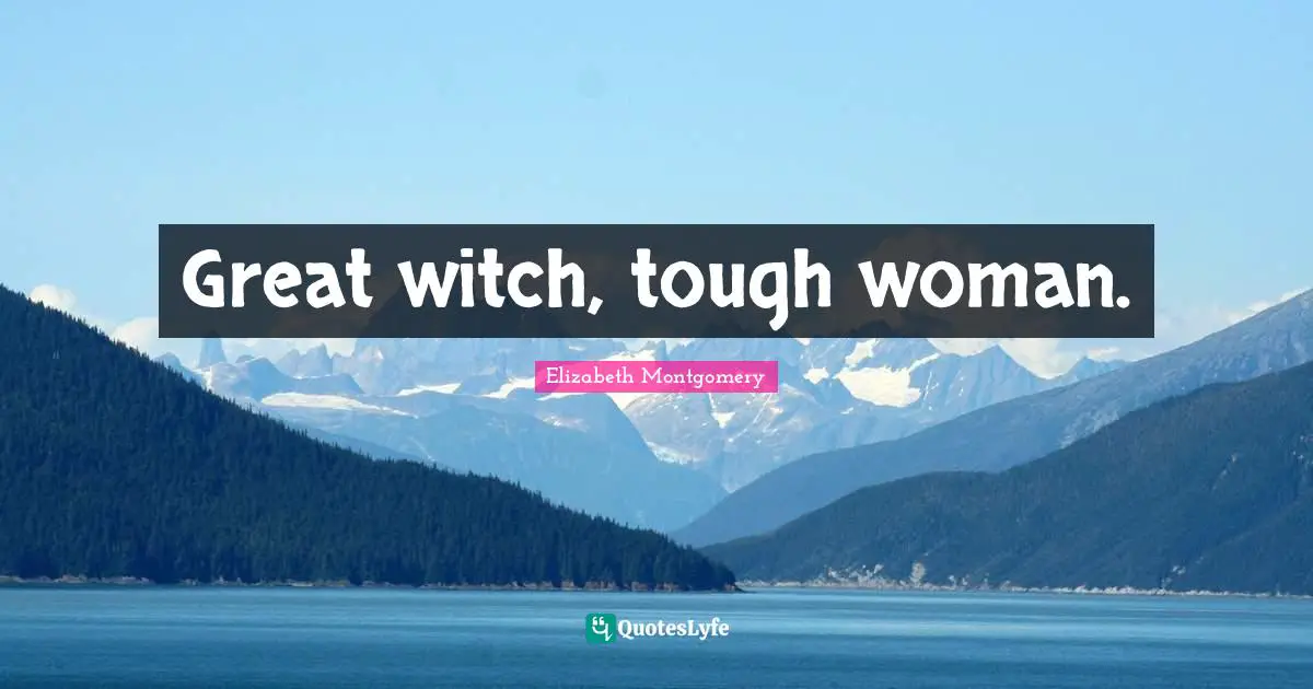 Great witch, tough woman.