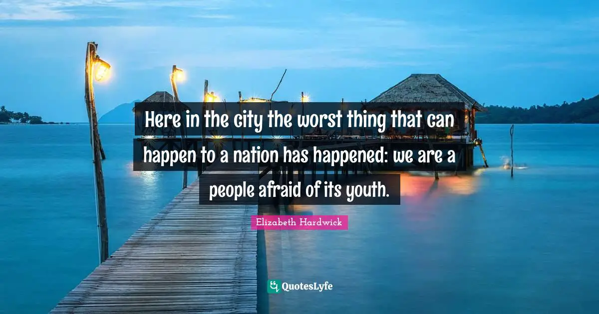 Here in the city the worst thing that can happen to a nation has happened: we are a people afraid of its youth.