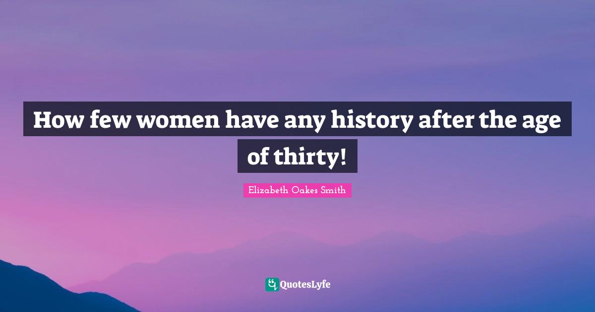 How few women have any history after the age of thirty!