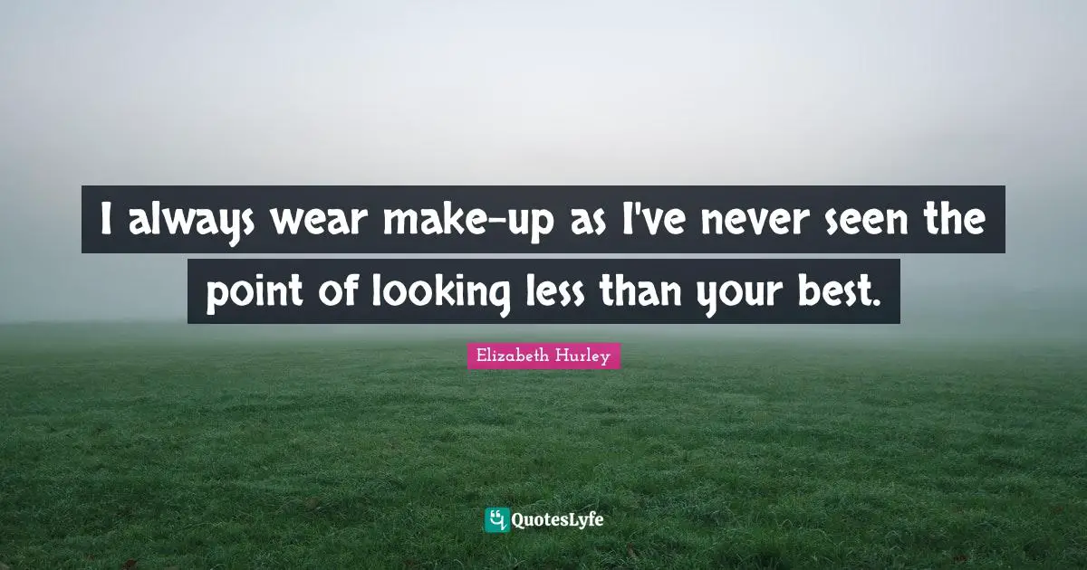 I always wear make-up as I've never seen the point of looking less than your best.