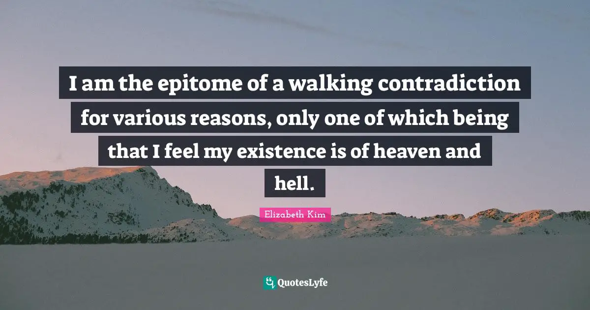 Epitome Quotes: "I am the epitome of a walking contradiction for various reasons, only one of which being that I feel my existence is of heaven and hell."