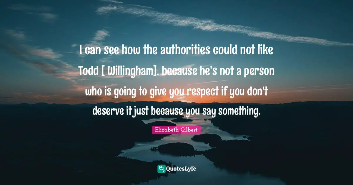 I can see how the authorities could not like Todd [ Willingham], because he's not a person who is going to give you respect if you don't deserve it just because you say something.