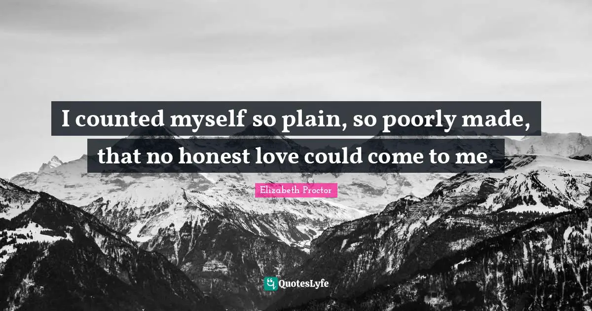 Romance Quotes: "I counted myself so plain, so poorly made, that no honest love could come to me."