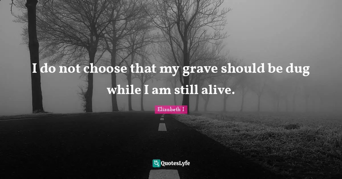 I do not choose that my grave should be dug while I am still alive.