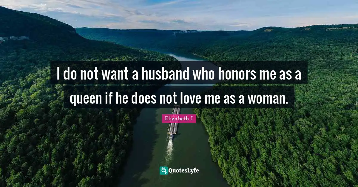 Husband Quotes: "I do not want a husband who honors me as a queen if he does not love me as a woman."