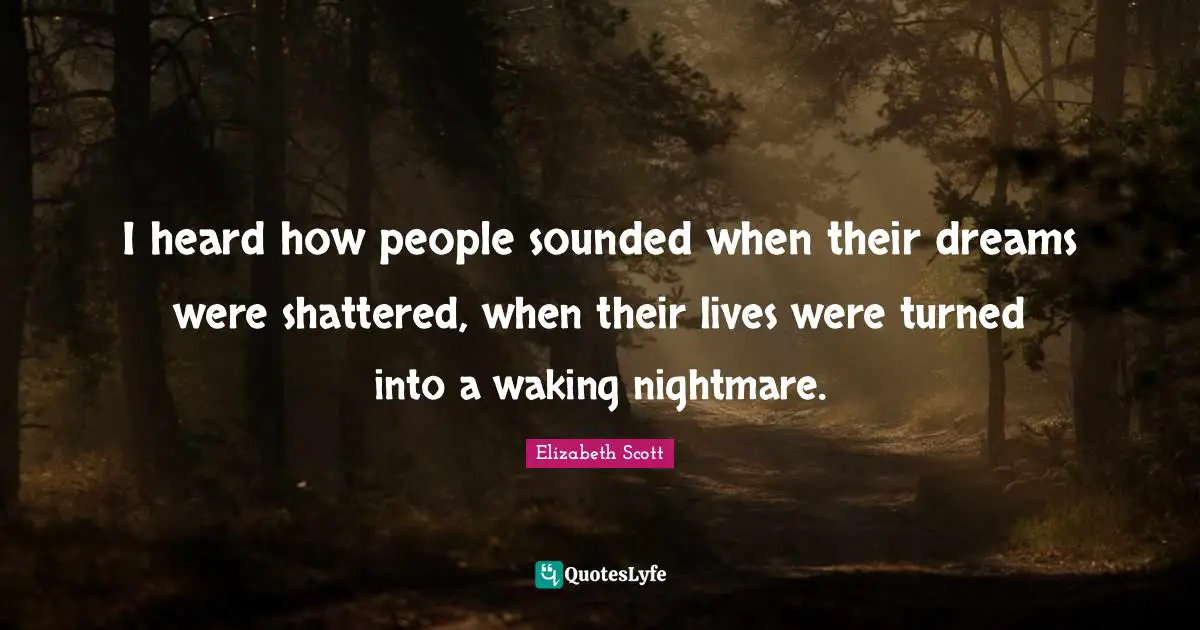 I heard how people sounded when their dreams were shattered, when their lives were turned into a waking nightmare.
