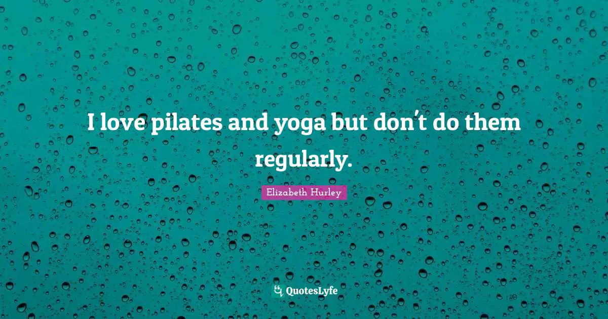 I love pilates and yoga but don't do them regularly.