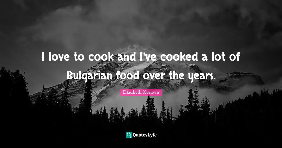 I love to cook and I've cooked a lot of Bulgarian food over the years.