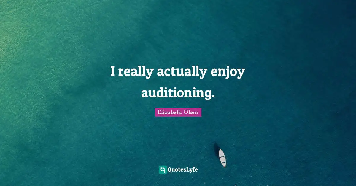 I really actually enjoy auditioning.
