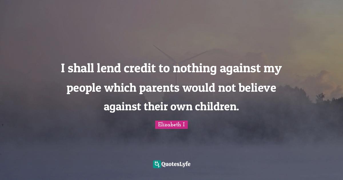 I shall lend credit to nothing against my people which parents would not believe against their own children.