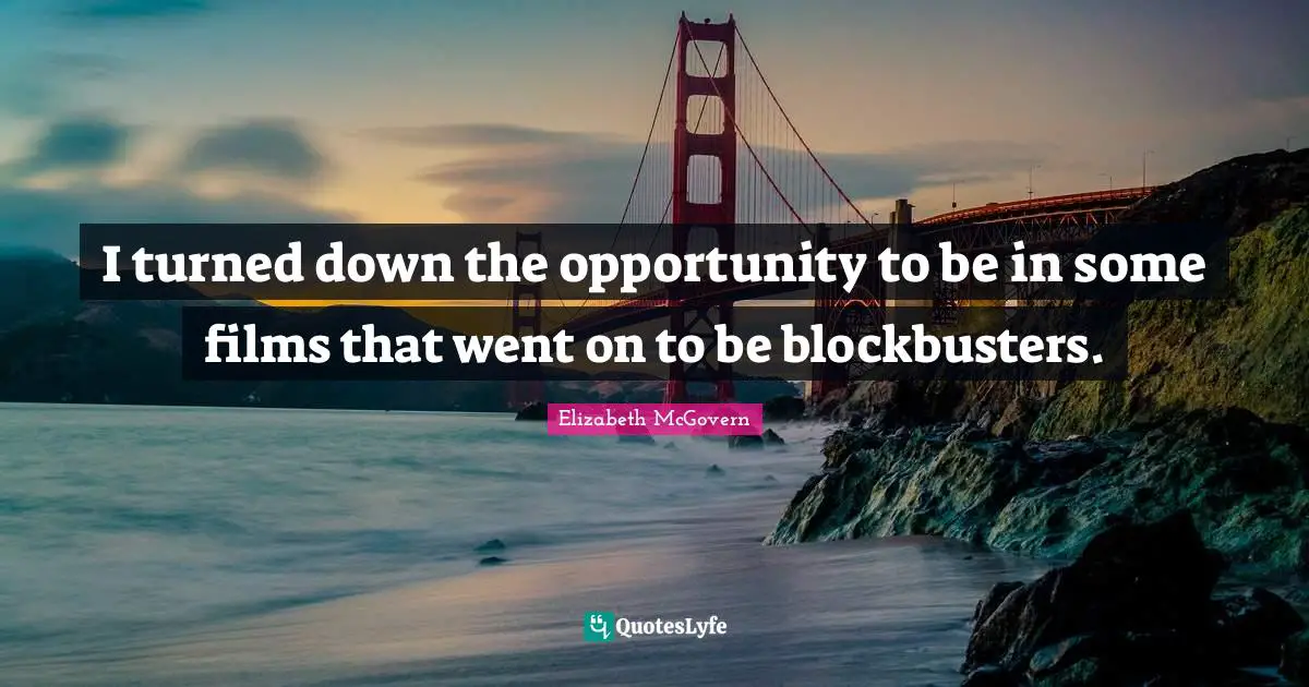 Elizabeth McGovern Quotes: "I turned down the opportunity to be in some films that went on to be blockbusters."