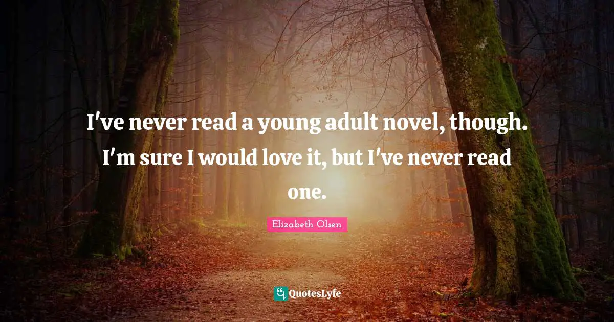 I've never read a young adult novel, though. I'm sure I would love it, but I've never read one.