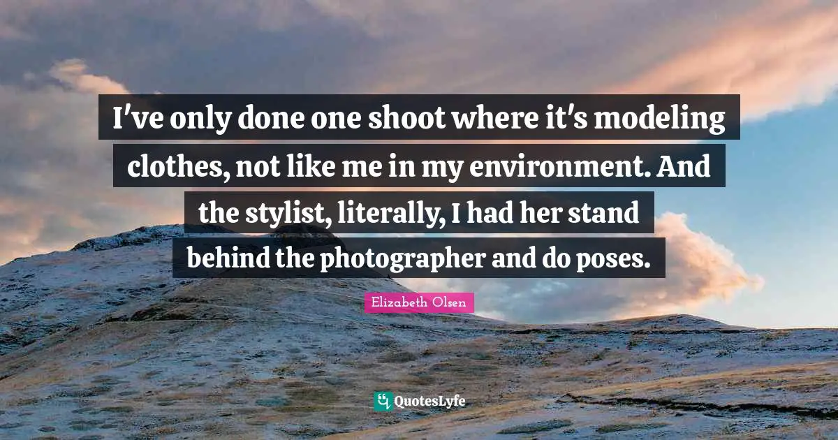 Modeling Quotes: "I've only done one shoot where it's modeling clothes, not like me in my environment. And the stylist, literally, I had her stand behind the photographer and do poses."