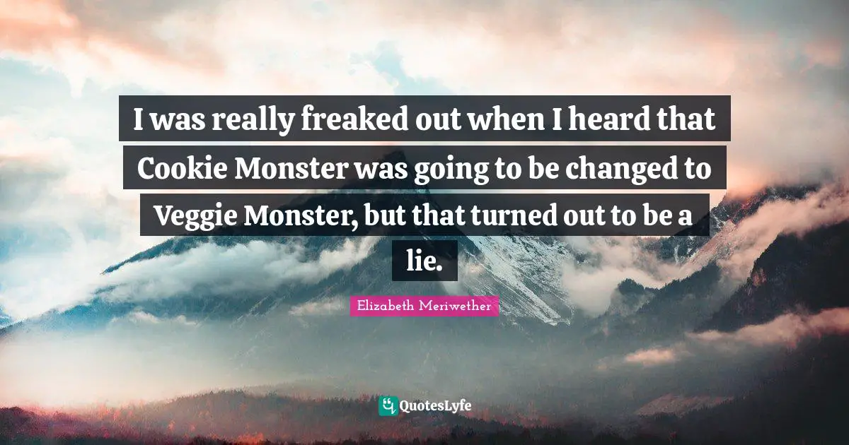 I was really freaked out when I heard that Cookie Monster was going to be changed to Veggie Monster, but that turned out to be a lie.