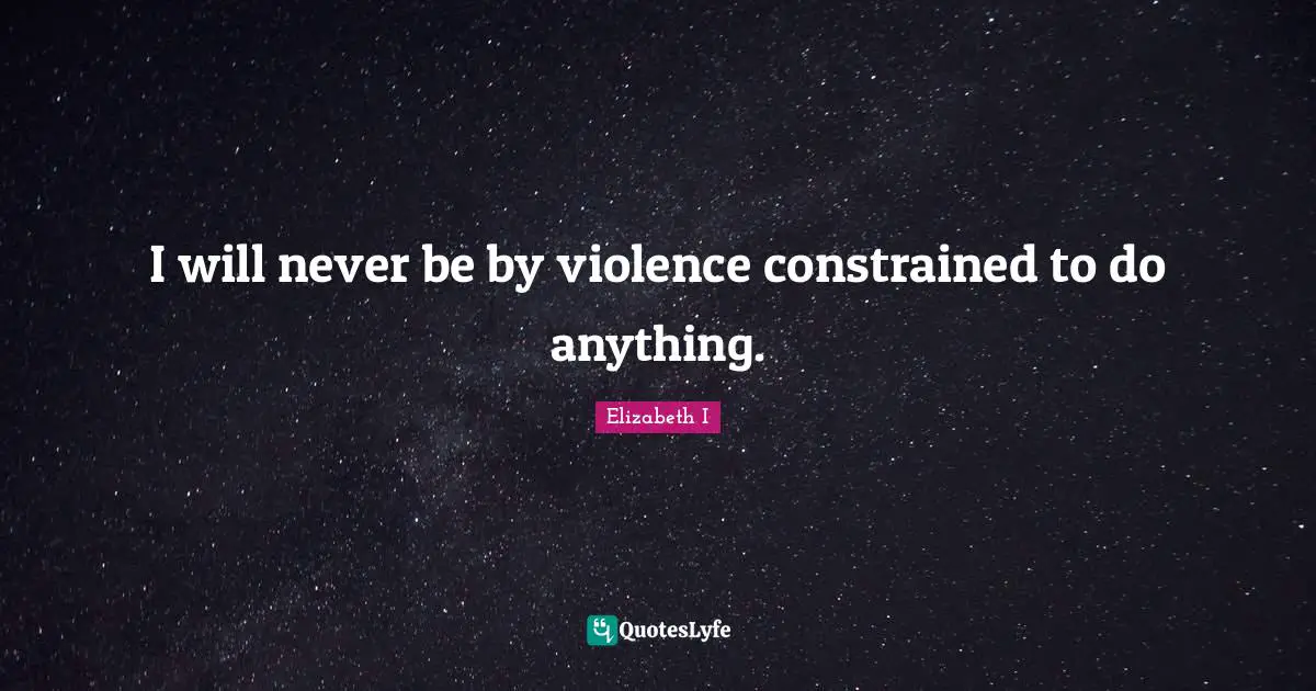 I will never be by violence constrained to do anything.