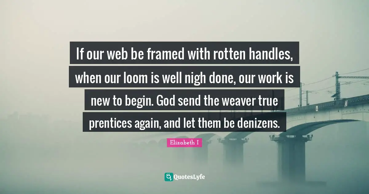 If our web be framed with rotten handles, when our loom is well nigh done, our work is new to begin. God send the weaver true prentices again, and let them be denizens.