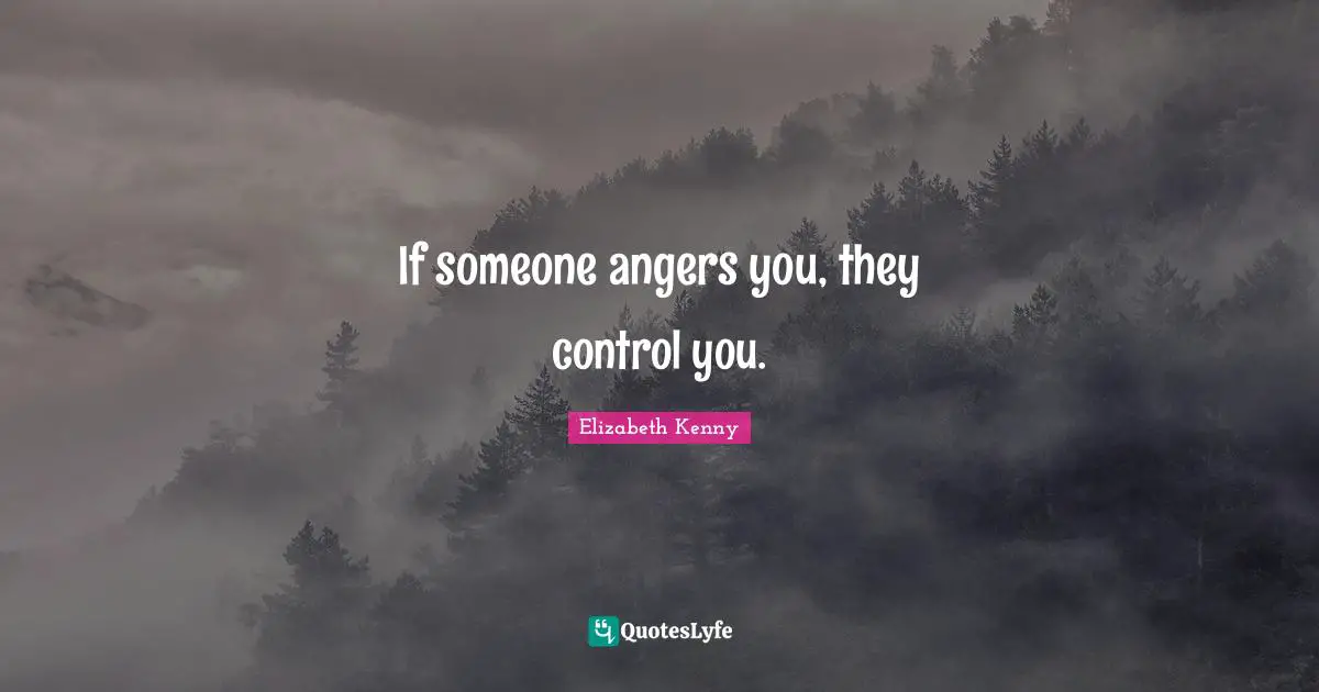 If someone angers you, they control you.