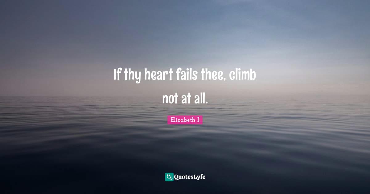 If thy heart fails thee, climb not at all.
