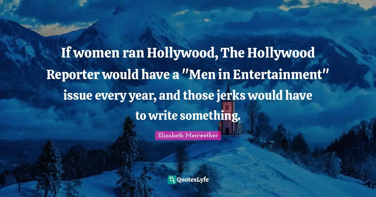 If women ran Hollywood, The Hollywood Reporter would have a "Men in Entertainment" issue every year, and those jerks would have to write something.
