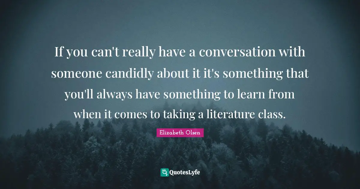 If you can't really have a conversation with someone candidly about it it's something that you'll always have something to learn from when it comes to taking a literature class.