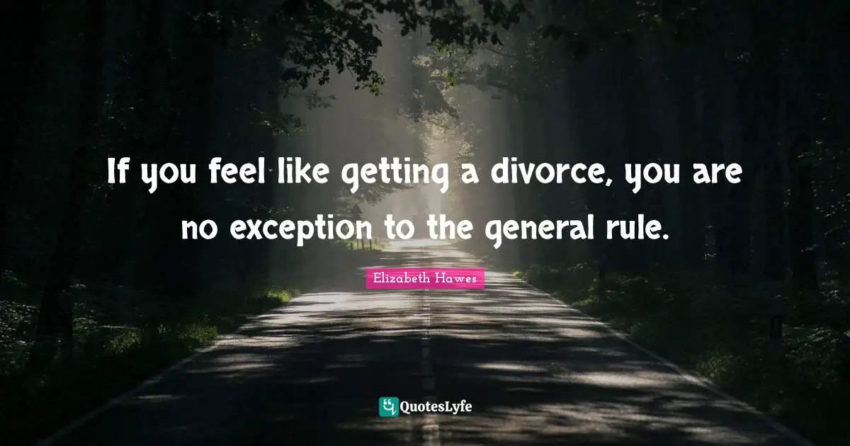 If you feel like getting a divorce, you are no exception to the general rule.