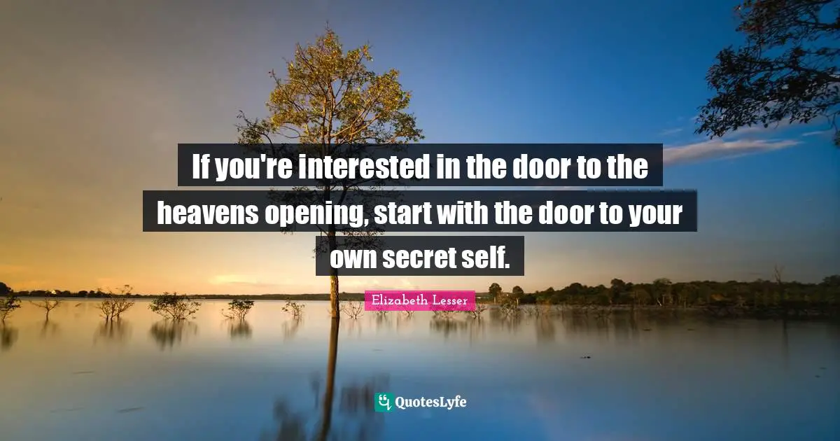 If you're interested in the door to the heavens opening, start with the door to your own secret self.