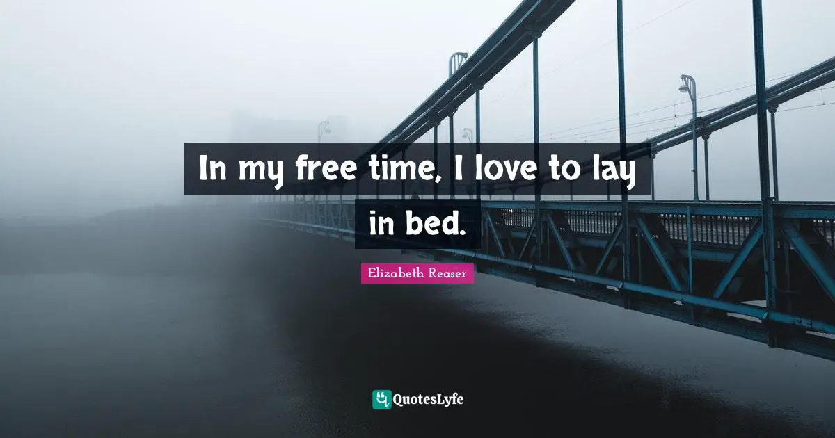 In my free time, I love to lay in bed.