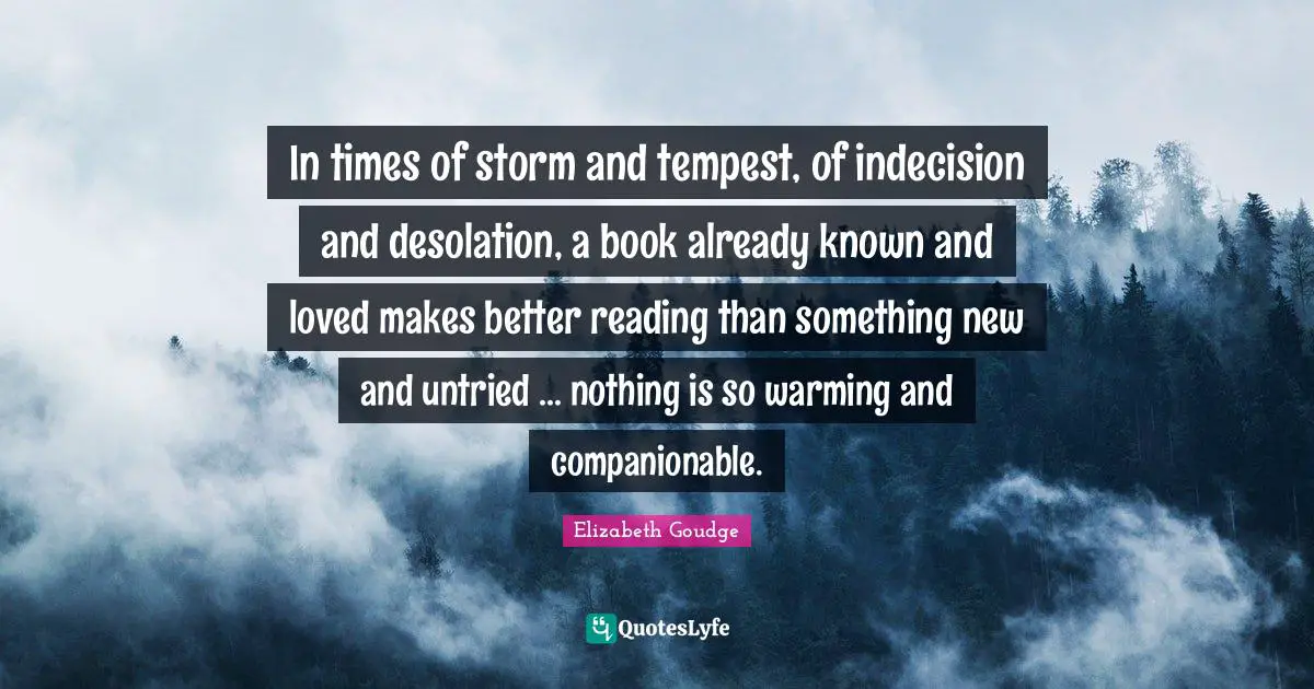 Tempest Quotes: "In times of storm and tempest, of indecision and desolation, a book already known and loved makes better reading than something new and untried ... nothing is so warming and companionable."