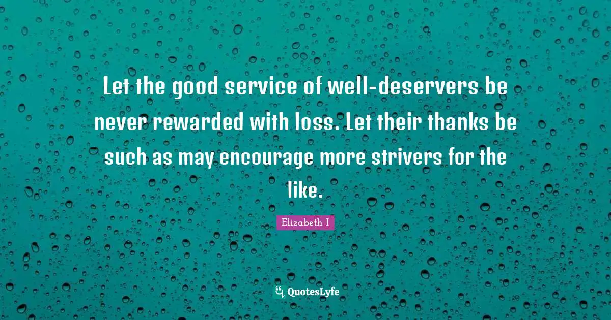 Strivers Quotes: "Let the good service of well-deservers be never rewarded with loss. Let their thanks be such as may encourage more strivers for the like."