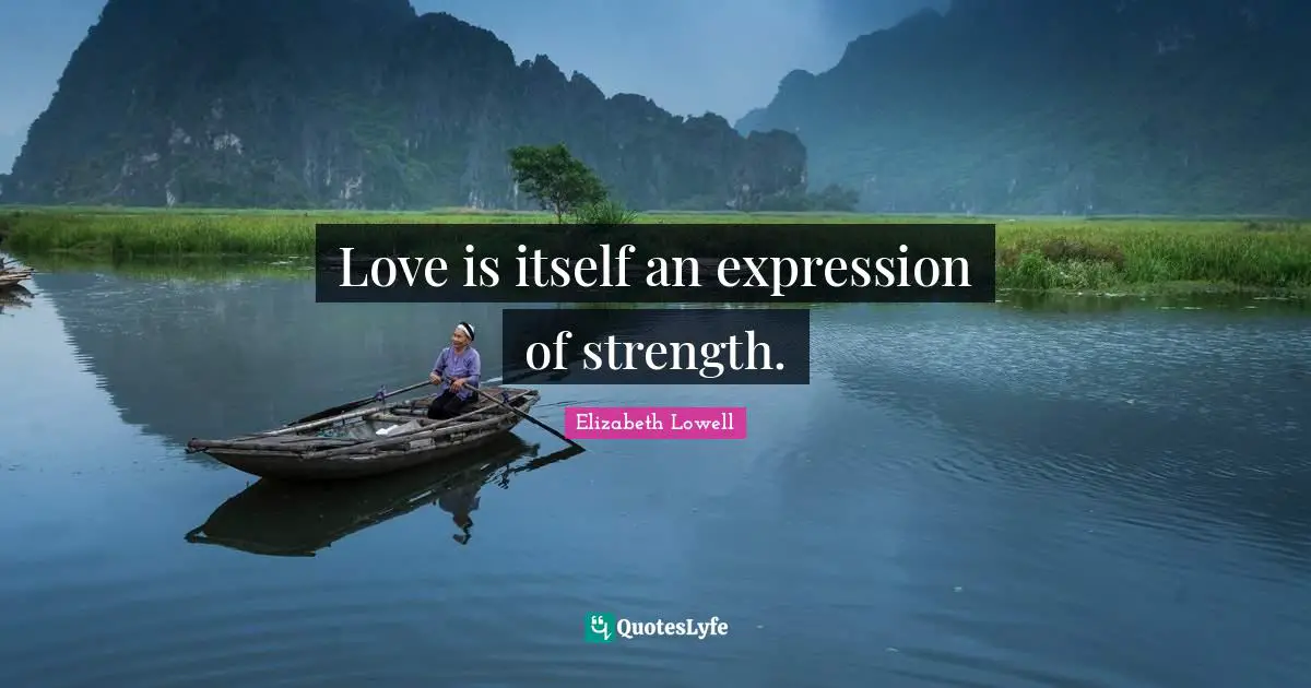 Love is itself an expression of strength.