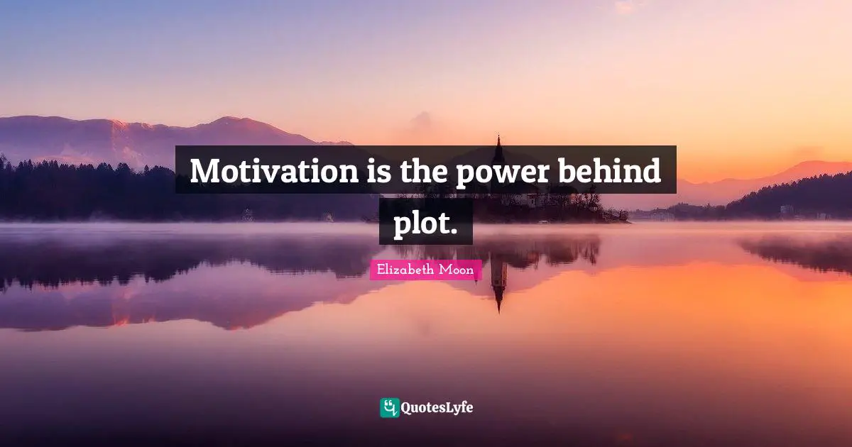 Elizabeth Moon Quotes: "Motivation is the power behind plot."