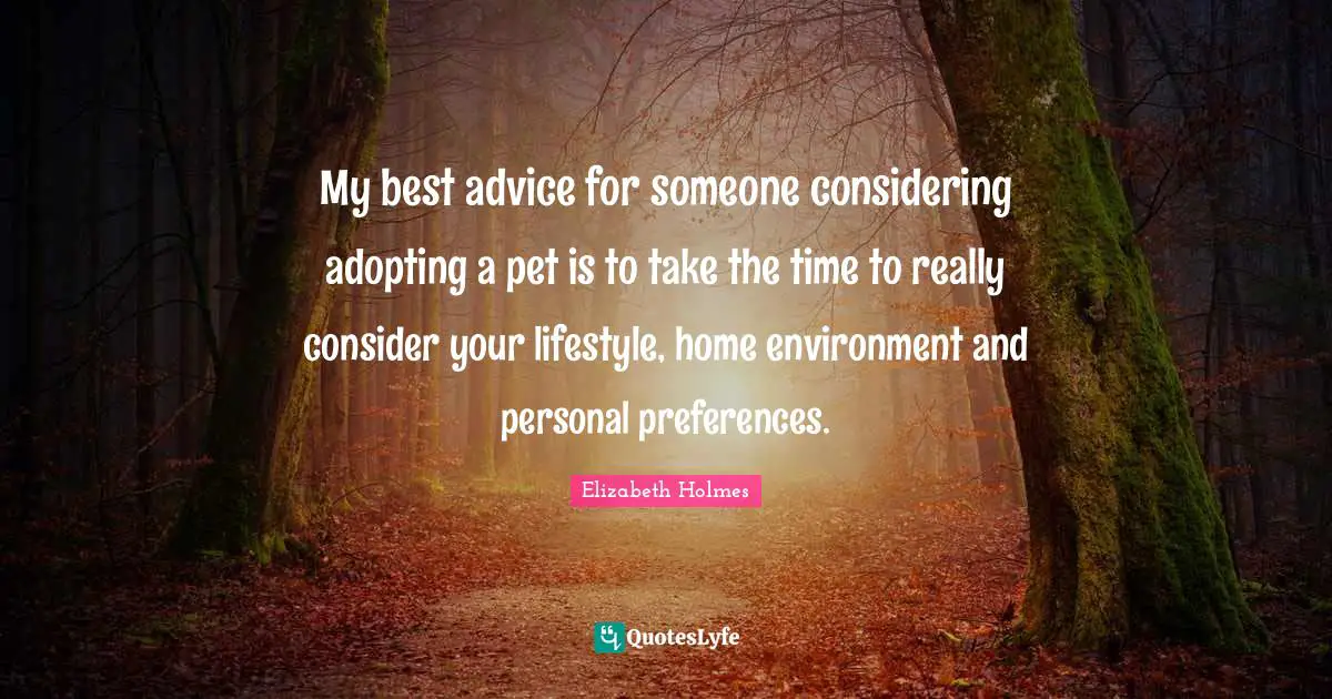 My best advice for someone considering adopting a pet is to take the time to really consider your lifestyle, home environment and personal preferences.
