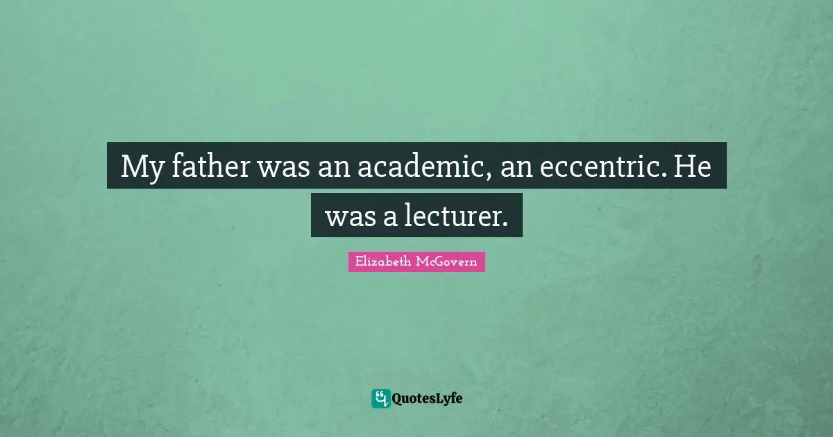 Elizabeth McGovern Quotes: "My father was an academic, an eccentric. He was a lecturer."