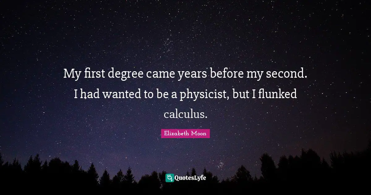 Elizabeth Moon Quotes: "My first degree came years before my second. I had wanted to be a physicist, but I flunked calculus."