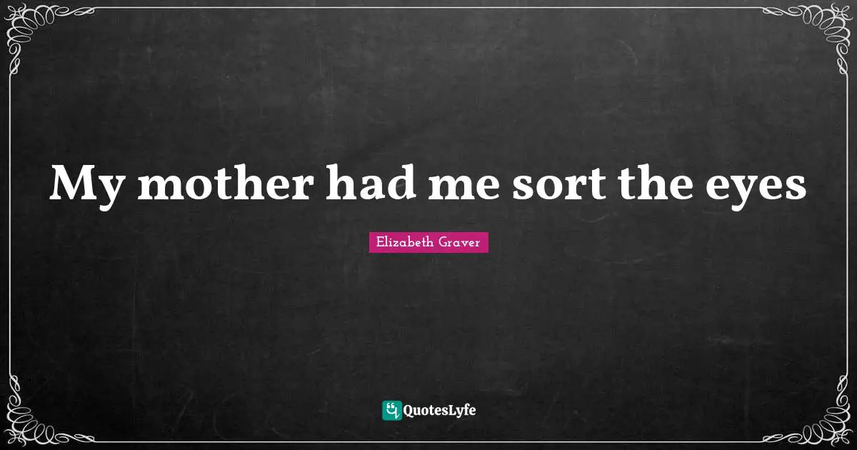 My mother had me sort the eyes