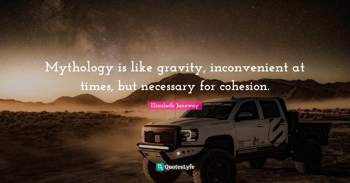 Elizabeth Janeway Quotes: "Mythology is like gravity, inconvenient at times, but necessary for cohesion."