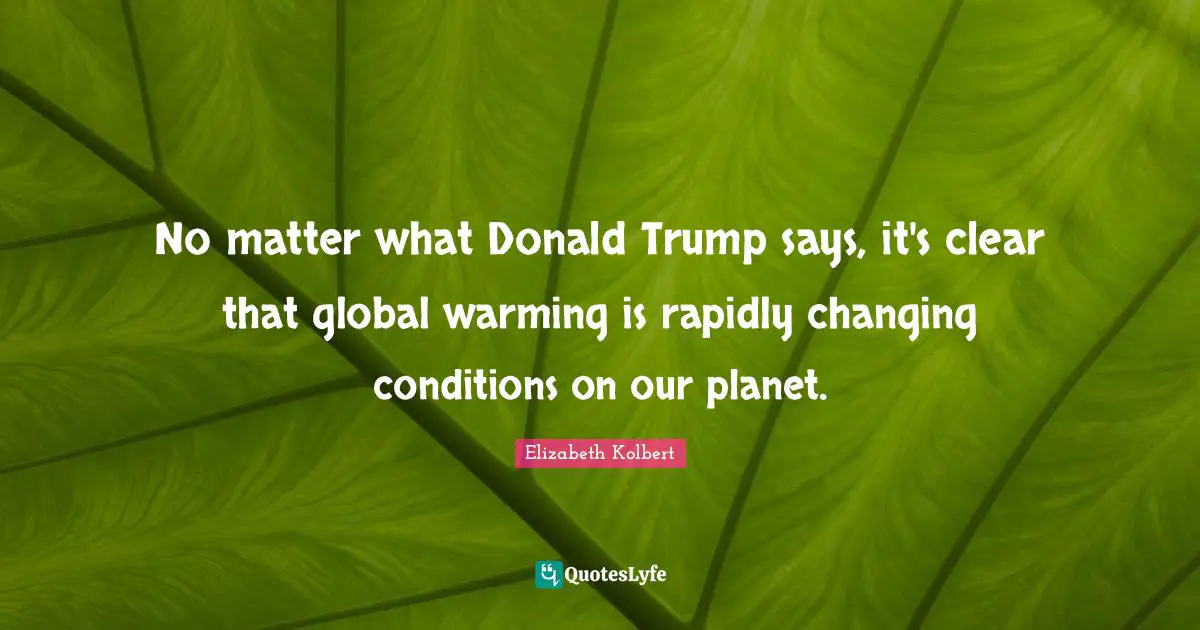 No matter what Donald Trump says, it's clear that global warming is rapidly changing conditions on our planet.