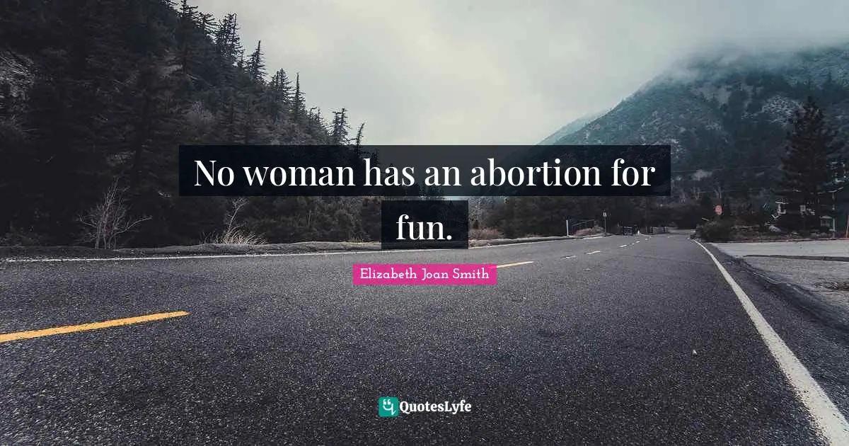 No woman has an abortion for fun.