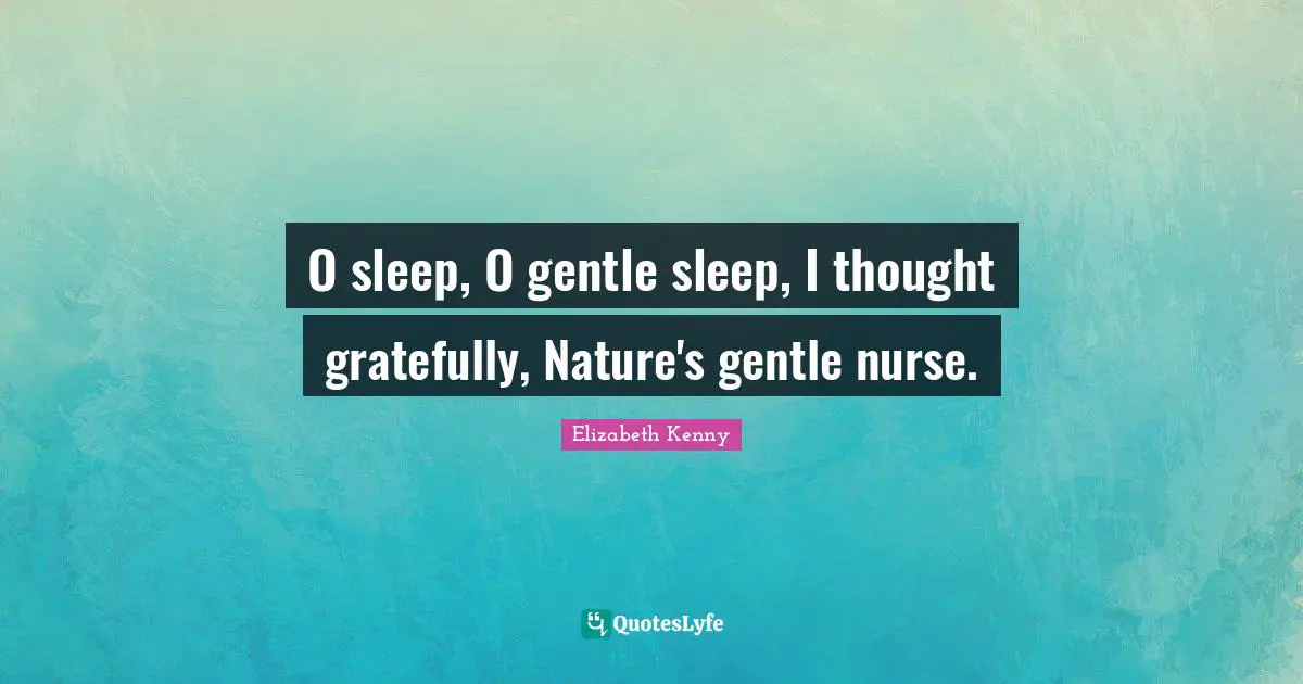 O sleep, O gentle sleep, I thought gratefully, Nature's gentle nurse.